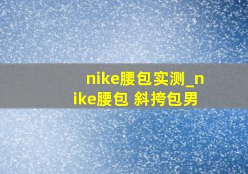 nike腰包实测_nike腰包 斜挎包男